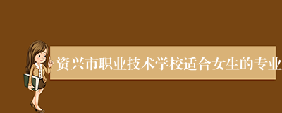 资兴市职业技术学校适合女生的专业