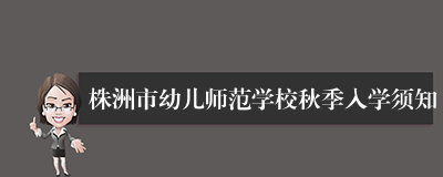 株洲市幼儿师范学校秋季入学须知