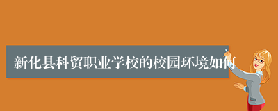 新化县科贸职业学校的校园环境如何