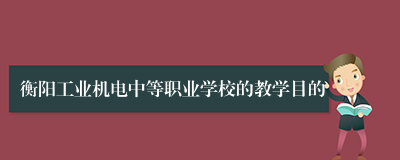 衡阳工业机电中等职业学校的教学目的