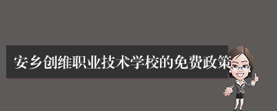 安乡创维职业技术学校的免费政策