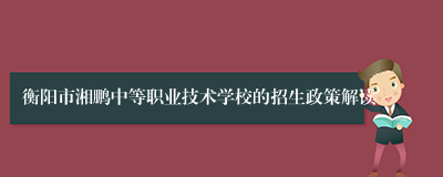 衡阳市湘鹏中等职业技术学校的招生政策解读