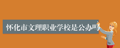 怀化市文理职业学校是公办吗