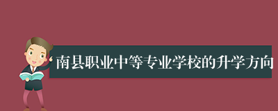 南县职业中等专业学校的升学方向