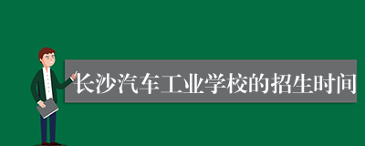 长沙汽车工业学校的招生时间