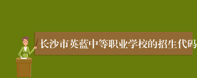 长沙市英蓝中等职业学校的招生代码