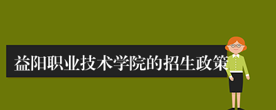 益阳职业技术学院的招生政策