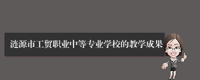 涟源市工贸职业中等专业学校的教学成果