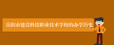 岳阳市建设科技职业技术学校的办学历史