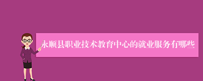 永顺县职业技术教育中心的就业服务有哪些