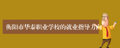 衡阳市华泰职业学校的就业指导方向