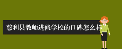 慈利县教师进修学校的口碑怎么样