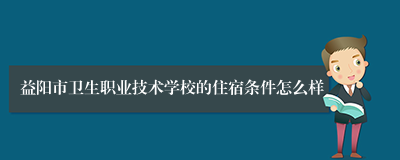 益阳市卫生职业技术学校的住宿条件怎么样
