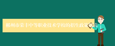 郴州市荣丰中等职业技术学校的招生政策解读
