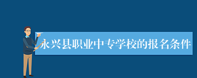永兴县职业中专学校的报名条件