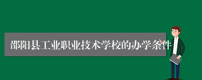 邵阳县工业职业技术学校的办学条件