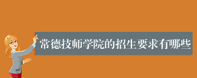 常德技师学院的招生要求有哪些