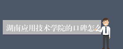 湖南应用技术学院的口碑怎么
