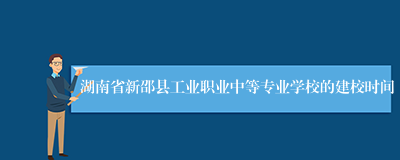 湖南省新邵县工业职业中等专业学校的建校时间