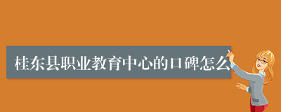 桂东县职业教育中心的口碑怎么