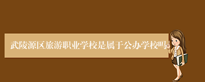 武陵源区旅游职业学校是属于公办学校吗