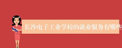 长沙电子工业学校的就业服务有哪些