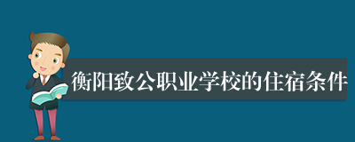 衡阳致公职业学校的住宿条件