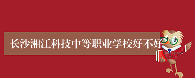 长沙湘江科技中等职业学校好不好