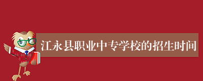 江永县职业中专学校的招生时间
