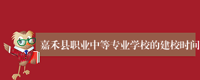 嘉禾县职业中等专业学校的建校时间