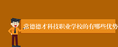 常德德才科技职业学校的有哪些优势