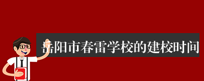 岳阳市春雷学校的建校时间