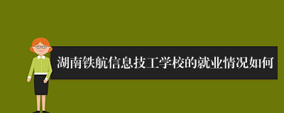 湖南铁航信息技工学校的就业情况如何