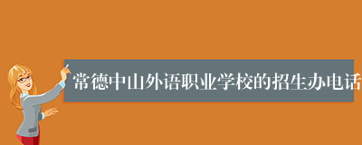 常德中山外语职业学校的招生办电话