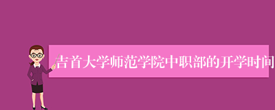 吉首大学师范学院中职部的开学时间