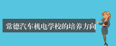 常德汽车机电学校的培养方向