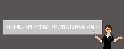 怀化职业技术学院中职部的校园环境如何