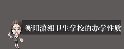 衡阳潇湘卫生学校的办学性质