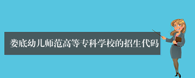娄底幼儿师范高等专科学校的招生代码