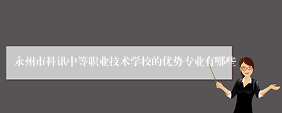永州市科讯中等职业技术学校的优势专业有哪些
