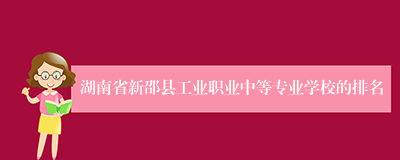 湖南省新邵县工业职业中等专业学校的排名
