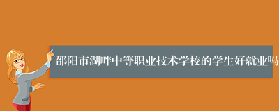 邵阳市湖畔中等职业技术学校的学生好就业吗