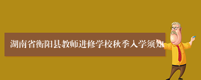 湖南省衡阳县教师进修学校秋季入学须知