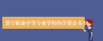 常宁职业中等专业学校的学费是多少