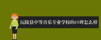 沅陵县中等音乐专业学校的口碑怎么样