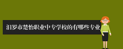 汨罗市楚怡职业中专学校的有哪些专业