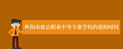 衡阳市致公职业中等专业学校的建校时间