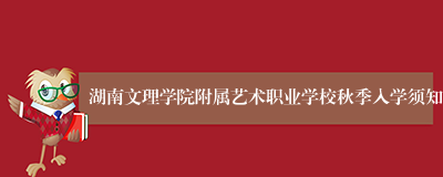 湖南文理学院附属艺术职业学校秋季入学须知