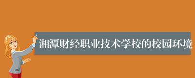 湘潭财经职业技术学校的校园环境