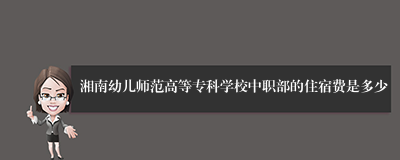 湘南幼儿师范高等专科学校中职部的住宿费是多少